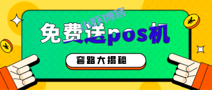 免费赠送pos机是骗局吗?免费送pos机套路大揭秘