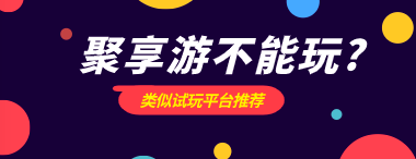 有哪些和聚享游差不多的网站?聚聚玩挣钱几乎一模一样