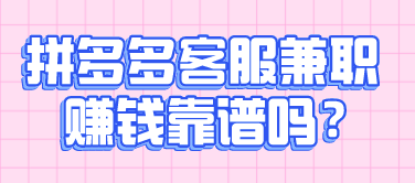 拼多多客服兼职赚钱靠谱吗?我来说说里面的陷阱