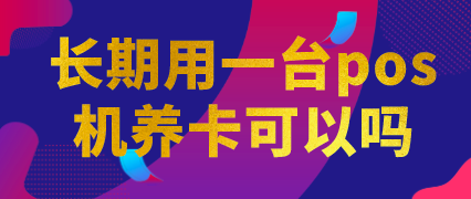 长期用一台pos机养卡可以吗?建议pos机用半年就得换!