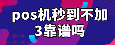 pos机秒到不加3靠谱吗?目前不加3的pos机品牌推荐