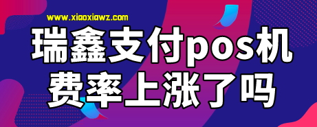 瑞鑫支付pos机费率上涨了吗?刷卡一万元收取155元手续费