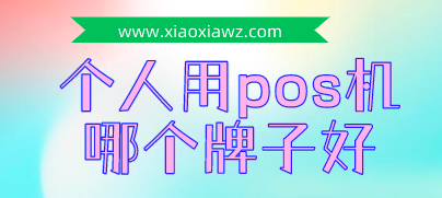 个人用pos机哪个牌子好?现在市面上pos机最好的来了