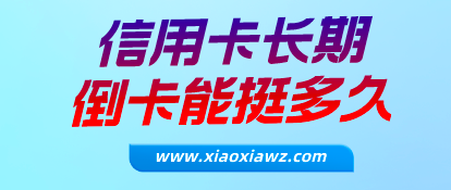 信用卡长期倒卡能挺多久?我来分享信用卡倒卡最佳方法