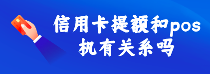 信用卡提额和pos机有关系吗?pos机怎么提高额度