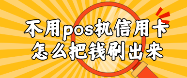 不用pos机信用卡怎么把钱刷出来?说说我的小绝招