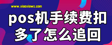 pos机涨价如何要回多扣的手续费吗?我来教你追回