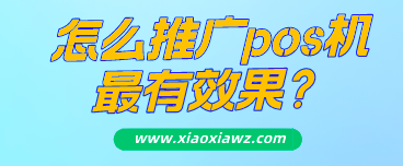 怎么推广pos机最有效果?我来分享一个干货思路