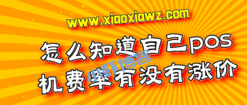 怎么知道自己pos机费率有没有涨价?四个方法告诉你