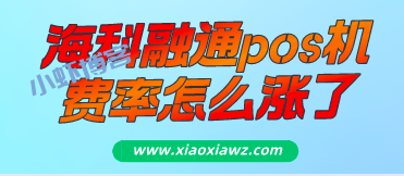 海科融通pos机费率怎么涨了?我来推荐一个正常的
