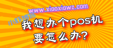 我想办个POS机如何办?2022年央行承认的pos机品牌真好使