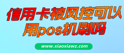 信用卡被风控了可以用pos机刷吗?更便捷的办法一招解决