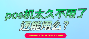 pos机太久不用了还能用么?看完此文就明白!