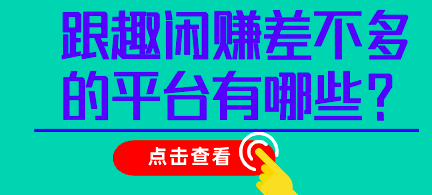 跟趣闲赚差不多的平台有哪些?我来说两个更好用的app
