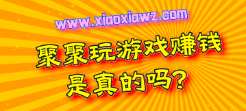 聚聚玩游戏赚钱是真的吗?最新版口碑和人气都很不错