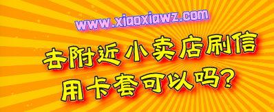 去附近小卖店刷信用卡套可以吗?业内老司机提醒别信!
