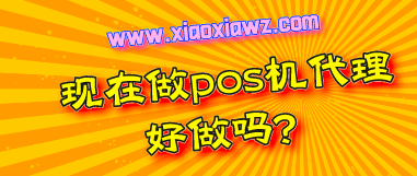 现在做pos机代理好做吗?做pos机代理需要注意什么