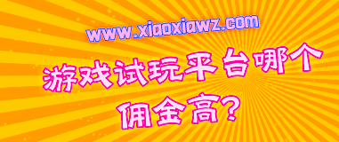 游戏试玩平台哪个佣金高?我推荐一个赚钱最靠谱的app