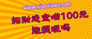 招财进宝喵能赚钱吗?招财进宝喵100元能提现吗