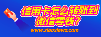 信用卡怎么转账到微信零钱?我来说说操作思路