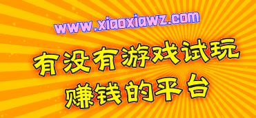 有没有游戏试玩赚钱的平台?简单升级赚钱上月收入3k