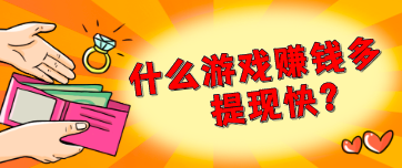 什么游戏赚钱多提现快?每天收入10到30元的游戏秒到账
