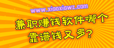 兼职赚钱软件哪个靠谱钱又多?试试这几个便知!