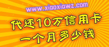 代还10万信用卡一个月多少钱?不到800比逾期划算多了