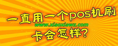 一直用一个pos机刷卡会怎样?我来告诉你可能的影响