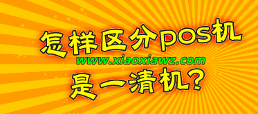 怎样区分pos机是一清机?我来教你辨认