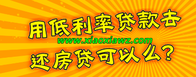 用低利率贷款还房贷可以么?利息划算就是有风险