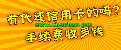 哪里有代还信用卡的吗?手续费收多钱(已解答)