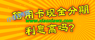 信用卡现金分期利息高吗?如何办理划算?