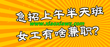急招上午半天班女工有啥兼职?这两个方式可以挣零花钱