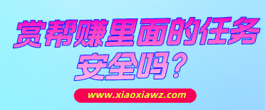 赏帮赚里面的任务安全吗?悬赏任务大部分都挺靠谱!