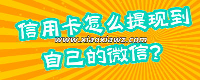 信用卡怎么提现到自己的微信?用这个软件即可搞定