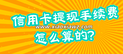 信用卡提现手续费怎么算的?信用卡取现1万手续费多少