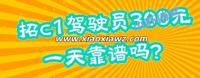 招c1驾驶员300元一天靠谱吗?没赚到钱还倒贴了