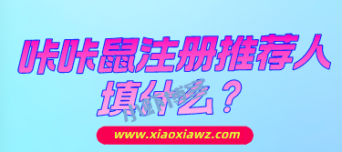 咔咔鼠注册推荐人填什么?我来告诉你官方邀请码