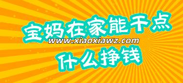 全职在家带娃怎么赚钱?适合宝妈在家做的两个副业