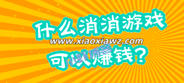 什么消消游戏可以赚钱?最近较火的真实靠谱平台