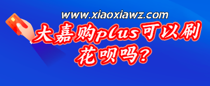 大嘉购plus可以刷花呗吗?没有其他软件有优势