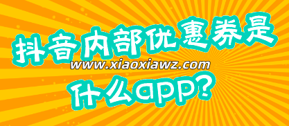 抖音内部优惠券是什么app?在哪里领抖音优惠券方法