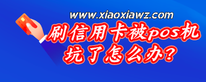刷信用卡被pos机坑了怎么办?使用线上刷卡软件解决