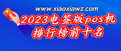 2023年电签版pos机排行榜前十名(哪款电签版pos机好)