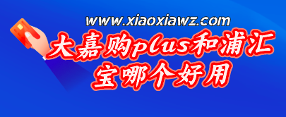 大嘉购plus和浦汇宝哪个好?各有各的优势