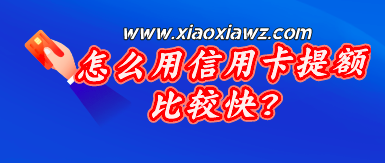 怎么用信用卡提额比较快?各大银行信用卡提额技巧