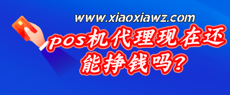 2023年pos机代理现在还能做吗?依然很挣钱