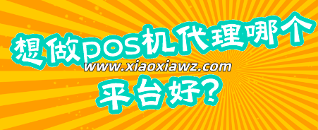 想做pos机代理哪个平台好?做pos机代理需要多少钱