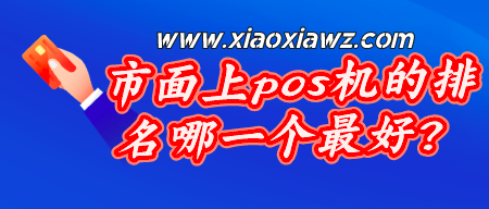 市面上pos机的排名哪一个最好?(优质商户才是王道)